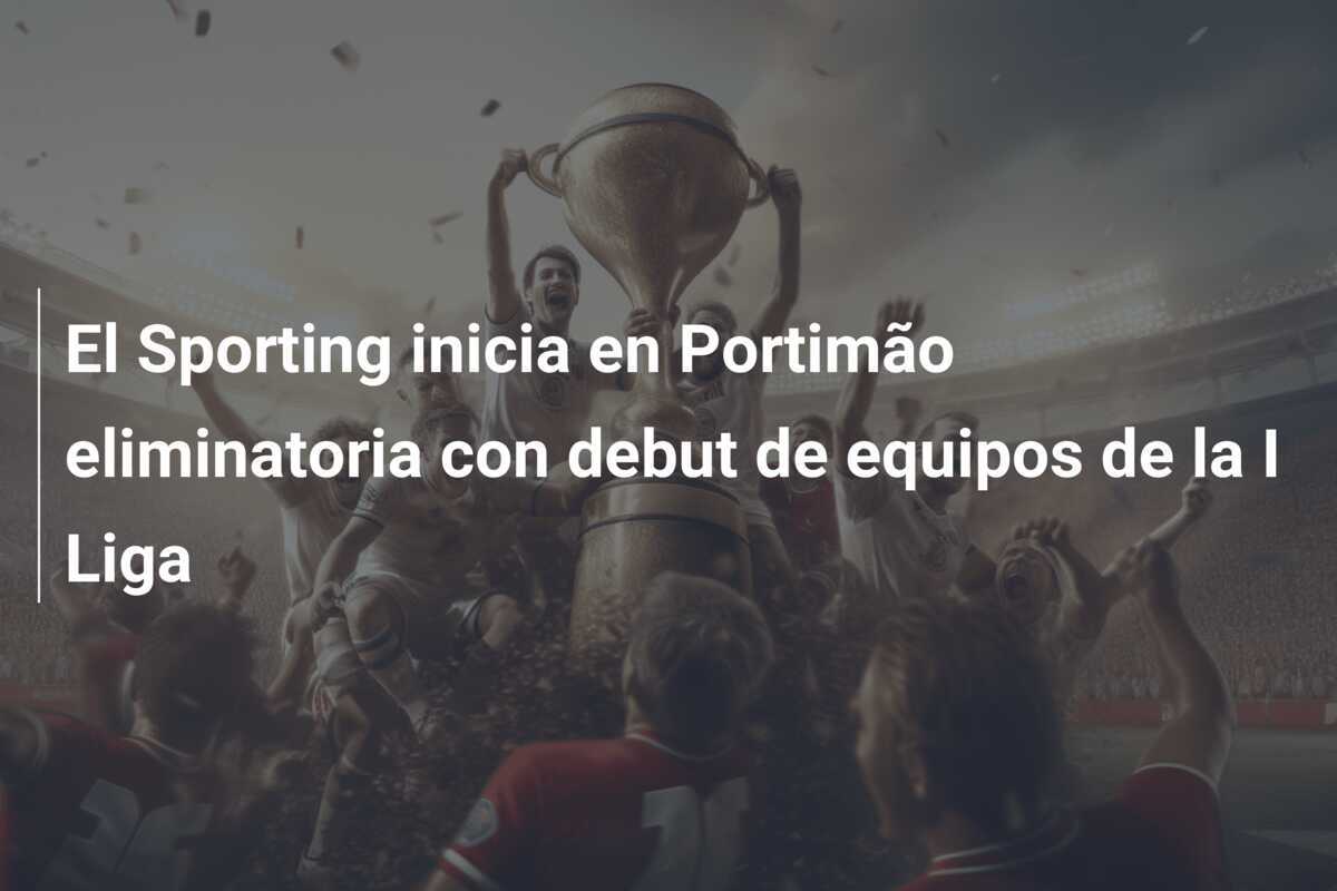 El Sporting inicia en Portimão eliminatoria con debut de equipos de la I Liga