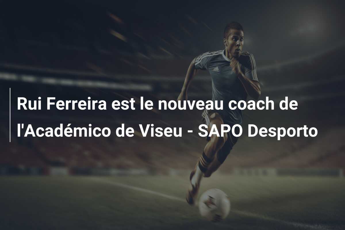 Rui Ferreira est le nouveau coach de l’Académico de Viseu – SAPO Desporto