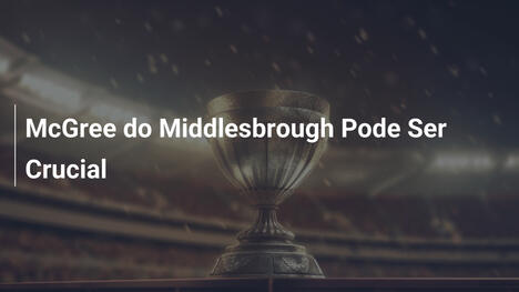 McGree do Middlesbrough Pode Ser Crucial