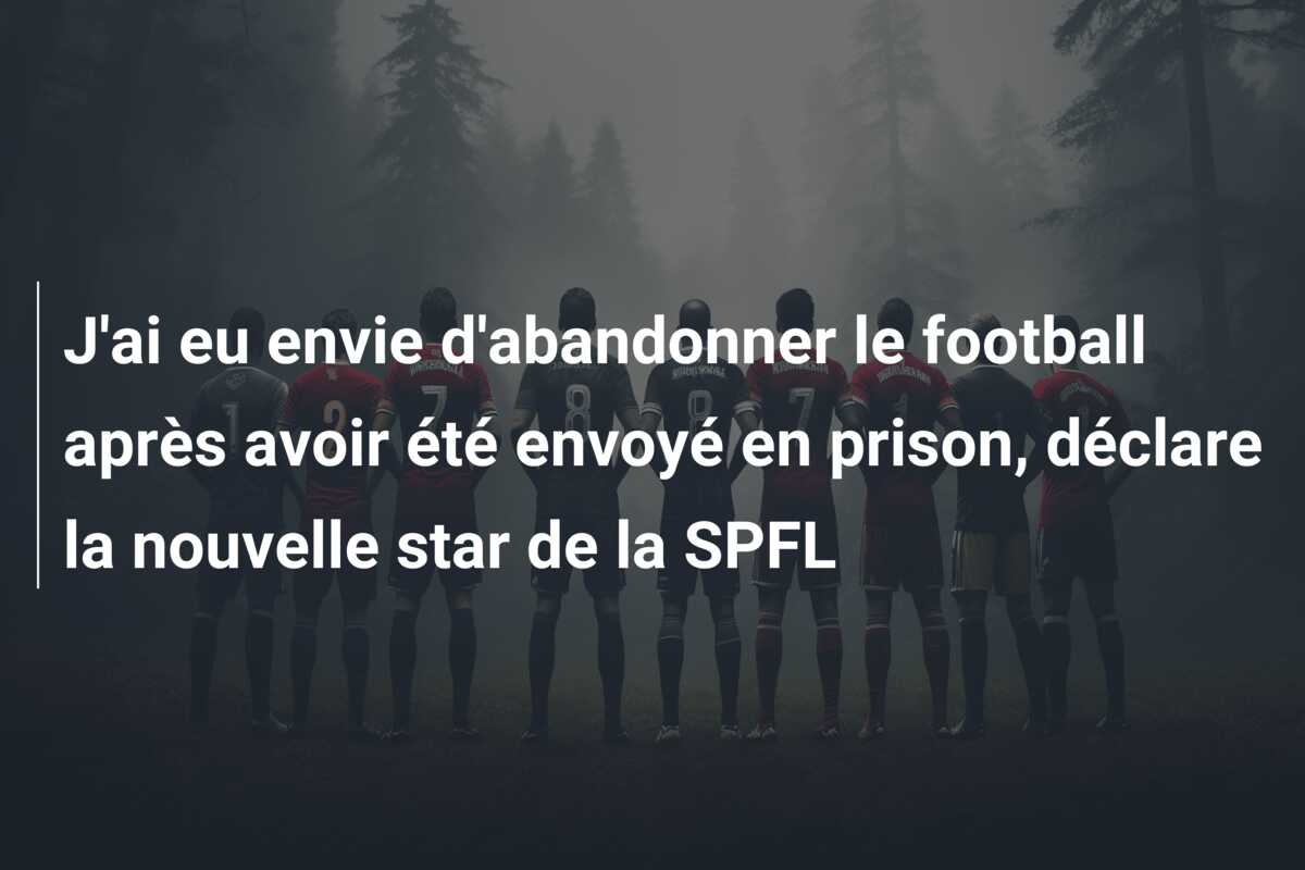 J’ai eu envie d’abandonner le football après avoir été envoyé en prison, déclare la nouvelle star de la SPFL