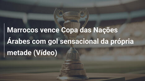 Marrocos vence Copa das Nações Árabes com gol sensacional da própria metade (Vídeo)