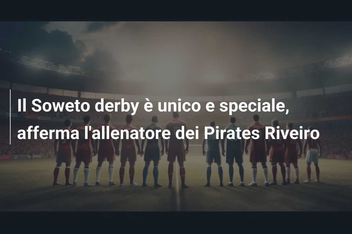 Il Soweto derby è unico e speciale, afferma l'allenatore dei Pirates Riveiro
