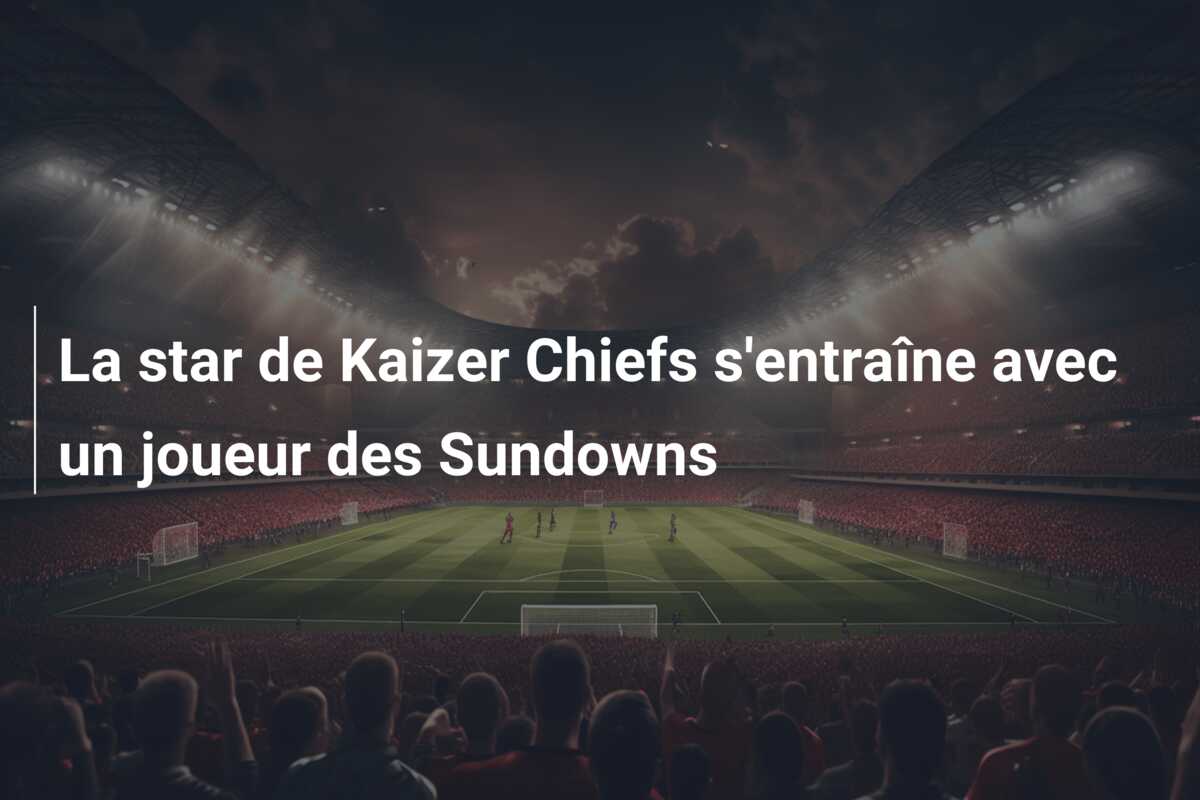 La star de Kaizer Chiefs s’entraîne avec un joueur des Sundowns