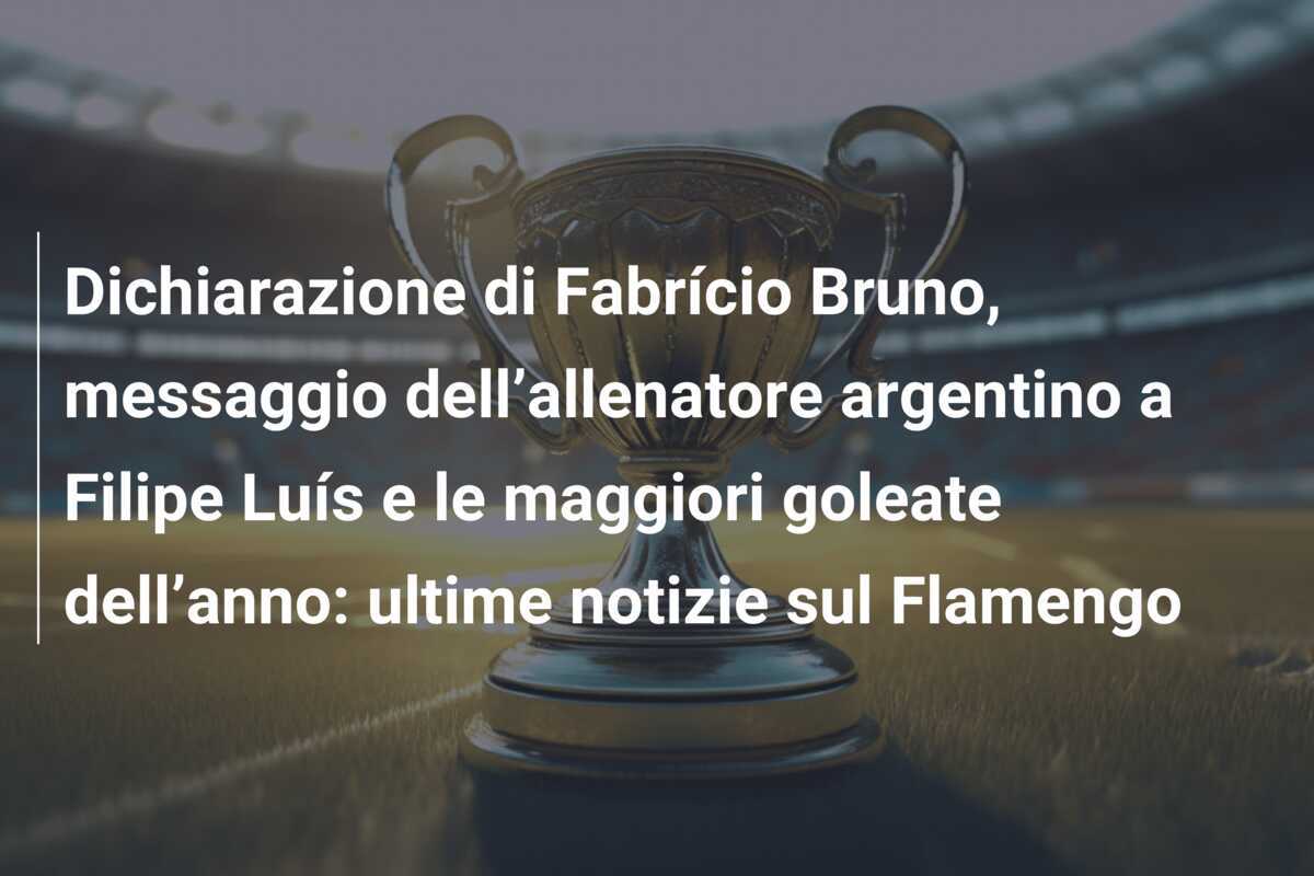 Dichiarazione di Fabrício Bruno, messaggio dell’allenatore argentino a Filipe Luís e le maggiori goleate dell’anno: ultime notizie sul Flamengo