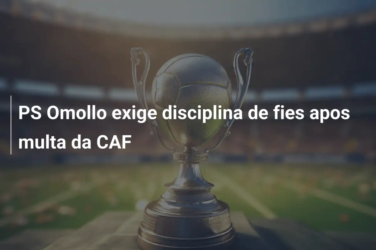 PS Omollo exige disciplina de fies apos multa da CAF