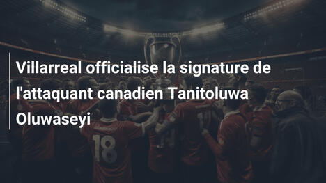 Villarreal officialise la signature de l'attaquant canadien Tanitoluwa Oluwaseyi