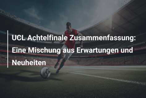 UCL Achtelfinale Zusammenfassung: Eine Mischung aus Erwartungen und Neuheiten