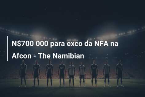 N$700 000 para exco da NFA na Afcon – The Namibian