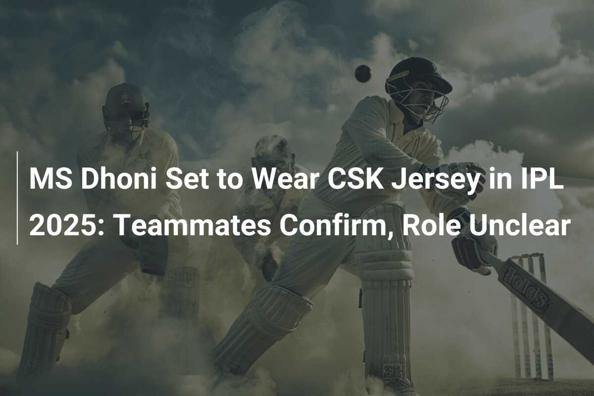 MS Dhoni Set to Wear CSK Jersey in IPL 2025 Teammates Confirm, Role