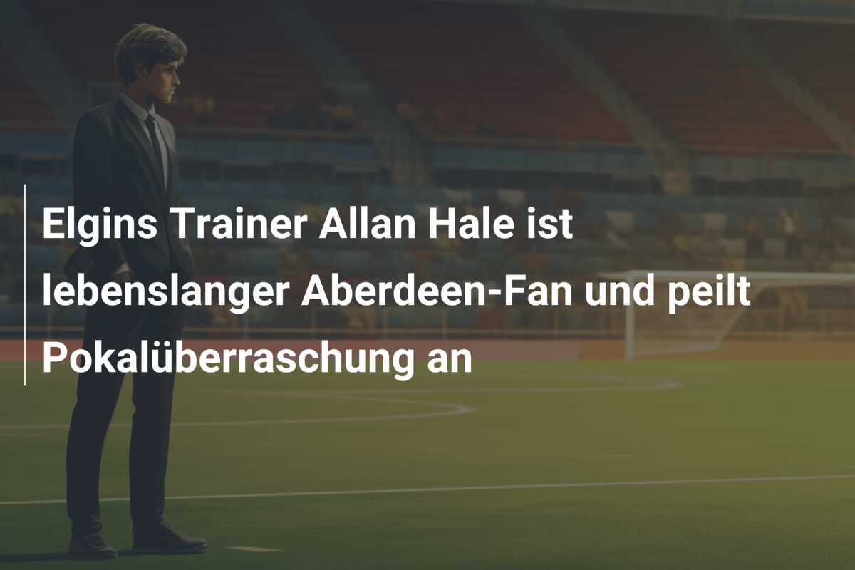 Elgins Trainer Allan Hale ist lebenslanger Aberdeen-Fan und peilt Pokalüberraschung an