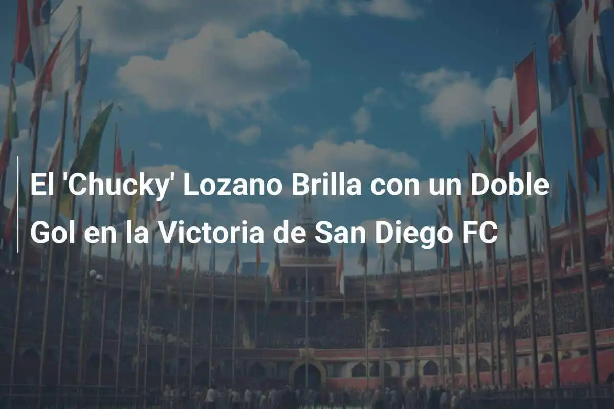 El 'Chucky' Lozano Brilla con un Doble Gol en la Victoria de San Diego FC