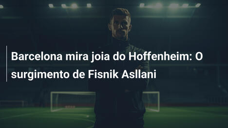 Barcelona mira joia do Hoffenheim: O surgimento de Fisnik Asllani