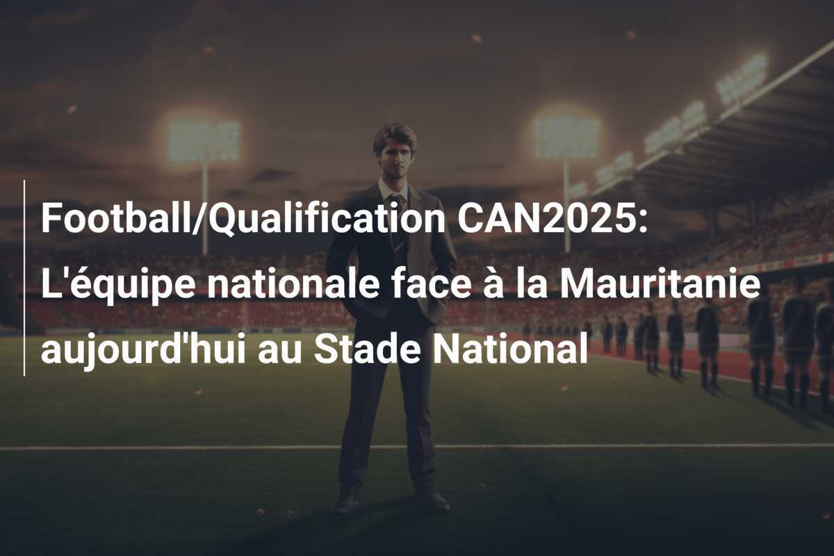Football/Qualification CAN2025: L'équipe nationale face à la Mauritanie aujourd'hui au Stade National