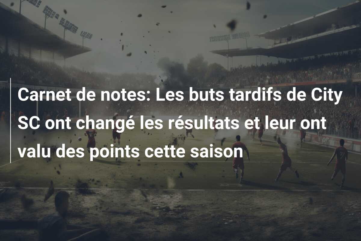 Carnet de notes: Les buts tardifs de City SC ont changé les résultats et leur ont valu des points cette saison