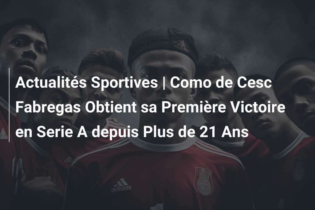 Actualités Sportives | Como de Cesc Fabregas Obtient sa Première Victoire en Serie A depuis Plus de 21 Ans