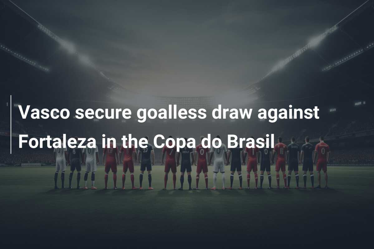 Vasco secure goalless draw against Fortaleza in the Copa do Brasil