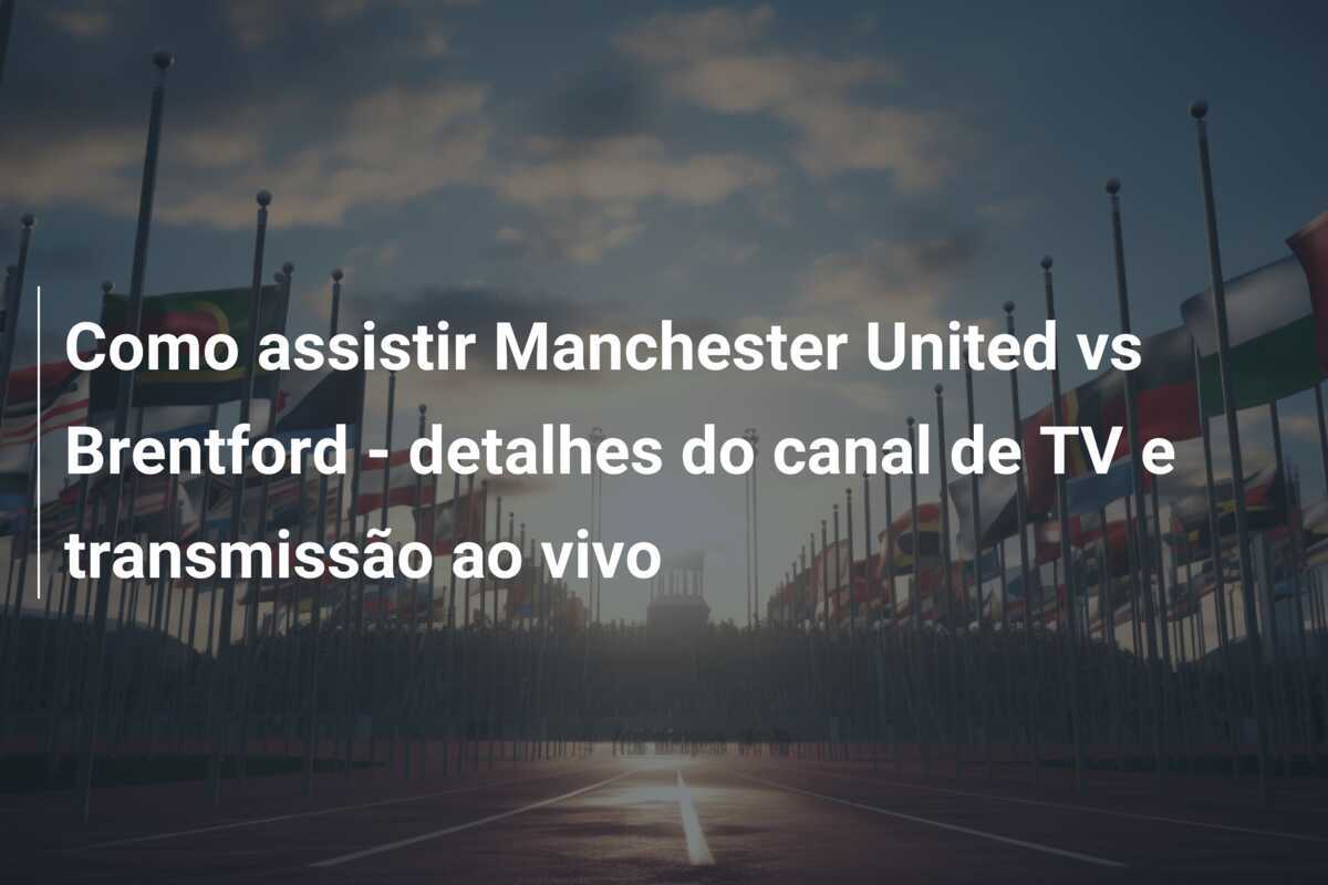 Como assistir Manchester United vs Brentford - detalhes do canal de TV e transmissão ao vivo