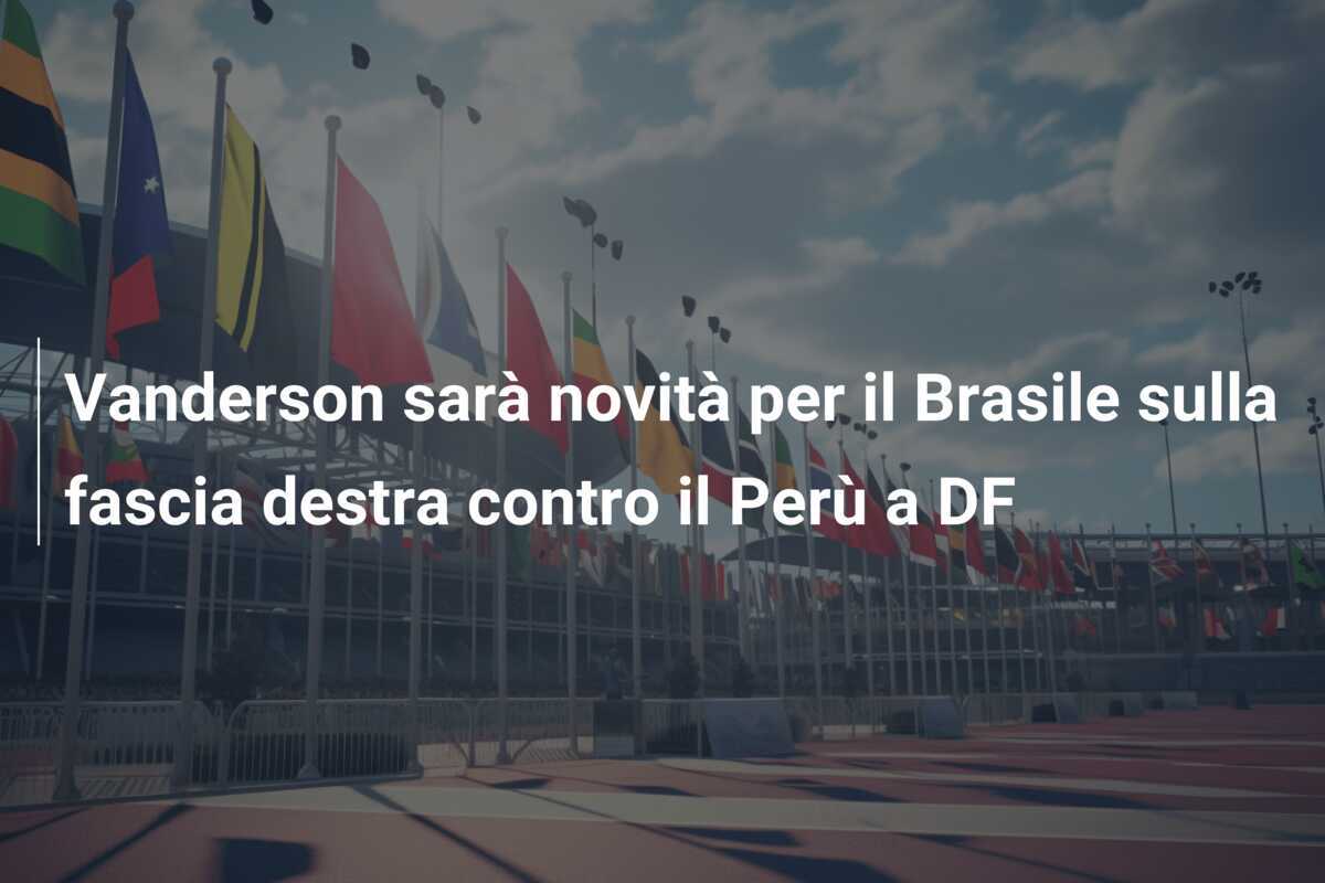 Vanderson sarà novità per il Brasile sulla fascia destra contro il Perù a DF