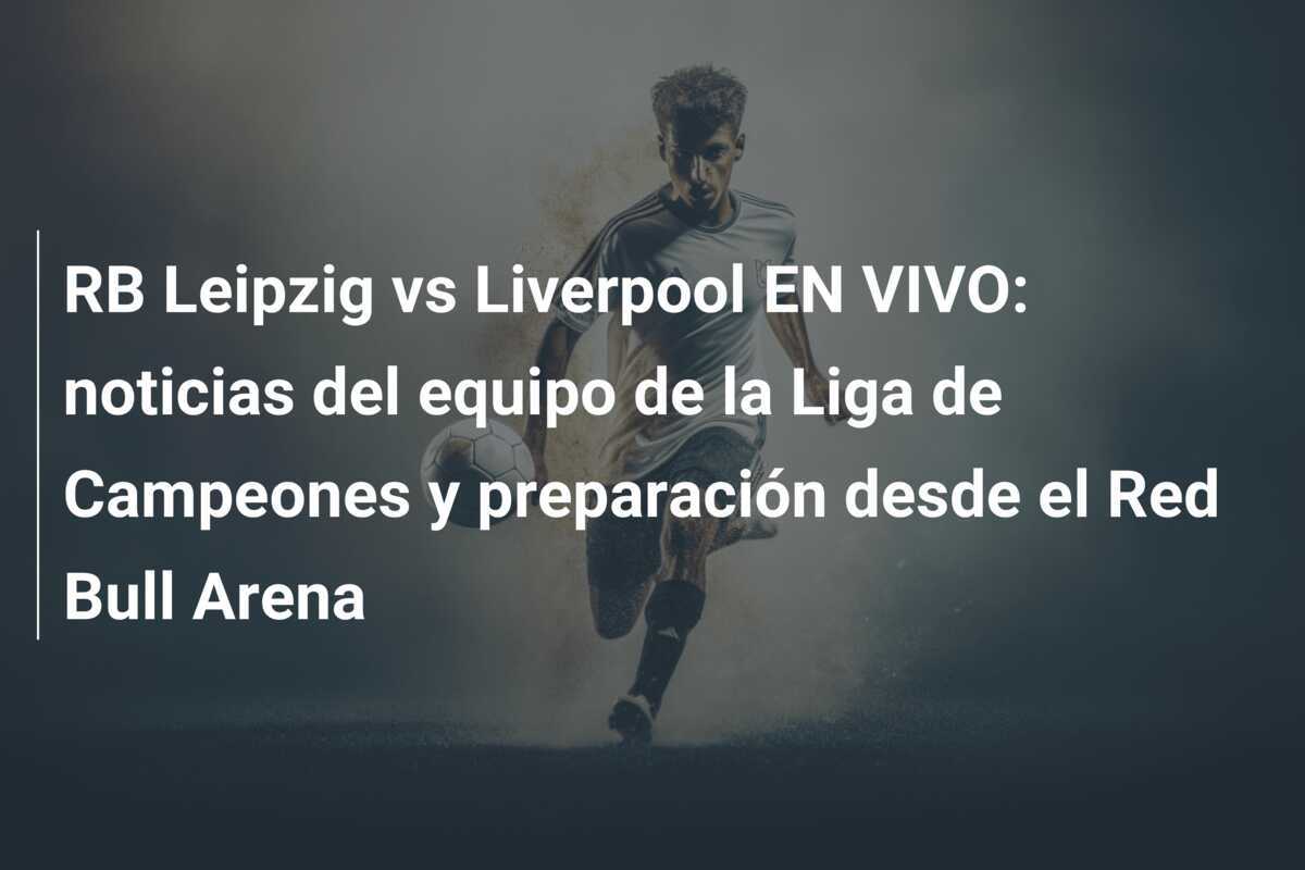 RB Leipzig vs Liverpool EN VIVO: noticias del equipo de la Liga de Campeones y preparación desde el Red Bull Arena
