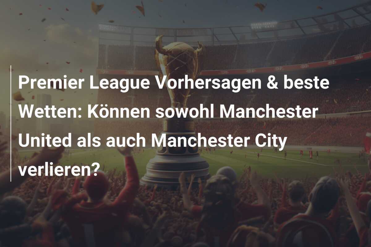 Premier League Vorhersagen & beste Wetten: Können sowohl Manchester United als auch Manchester City verlieren?