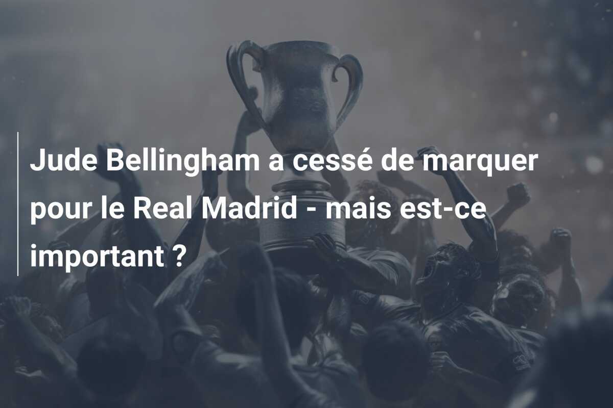 Jude Bellingham a cessé de marquer pour le Real Madrid - mais est-ce important ?