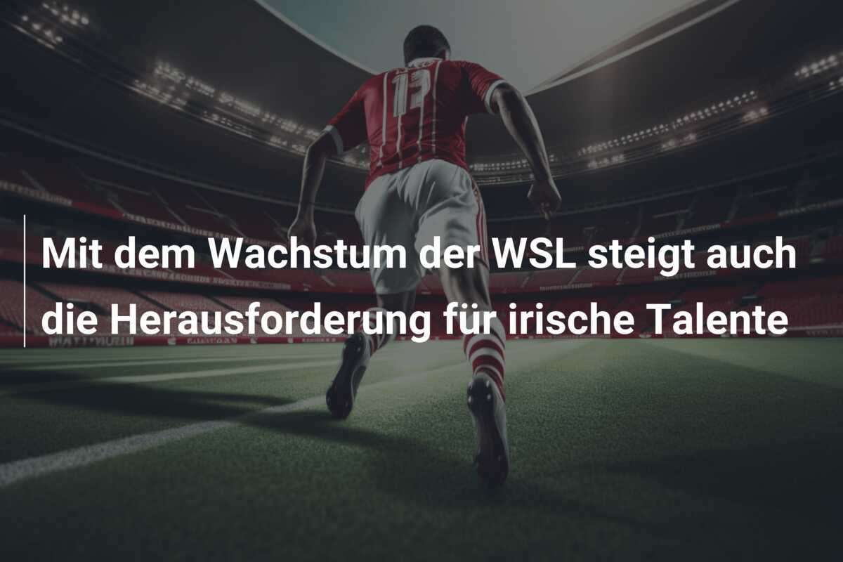 Mit dem Wachstum der WSL steigt auch die Herausforderung für irische Talente
