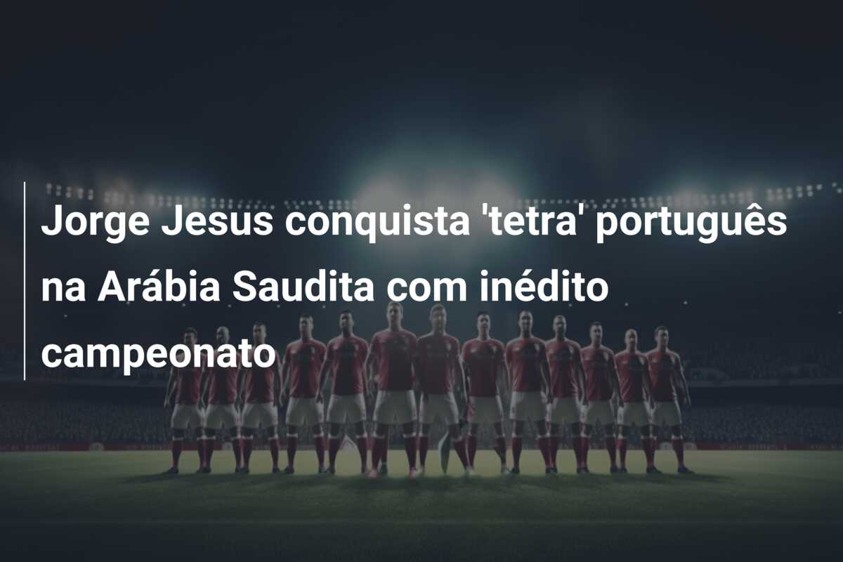 Jorge Jesus conquista ‘tetra’ português na Arábia Saudita com inédito campeonato
