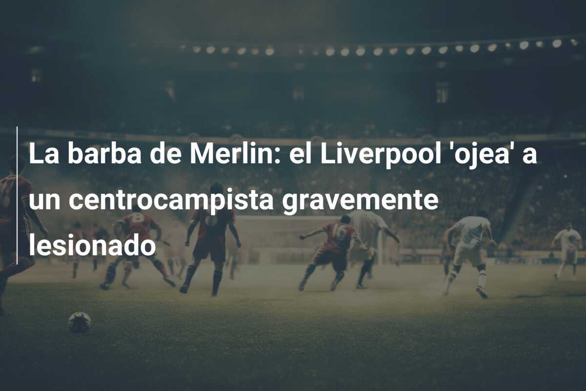 La barba de Merlin: el Liverpool 'ojea' a un centrocampista gravemente lesionado
