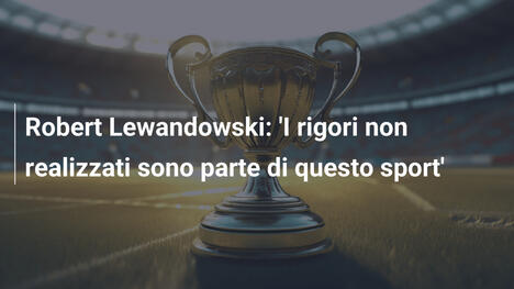 Robert Lewandowski: 'I rigori non realizzati sono parte di questo sport'