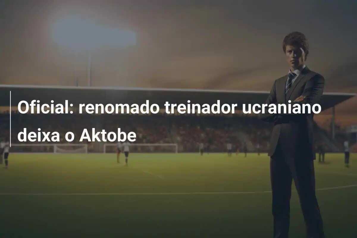 Oficial: renomado treinador ucraniano deixa o Aktobe