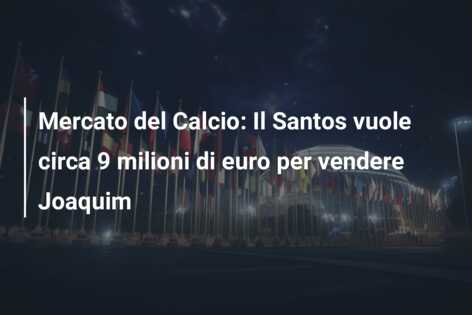 Mercato del Calcio: Il Santos vuole circa 9 milioni di euro per vendere Joaquim