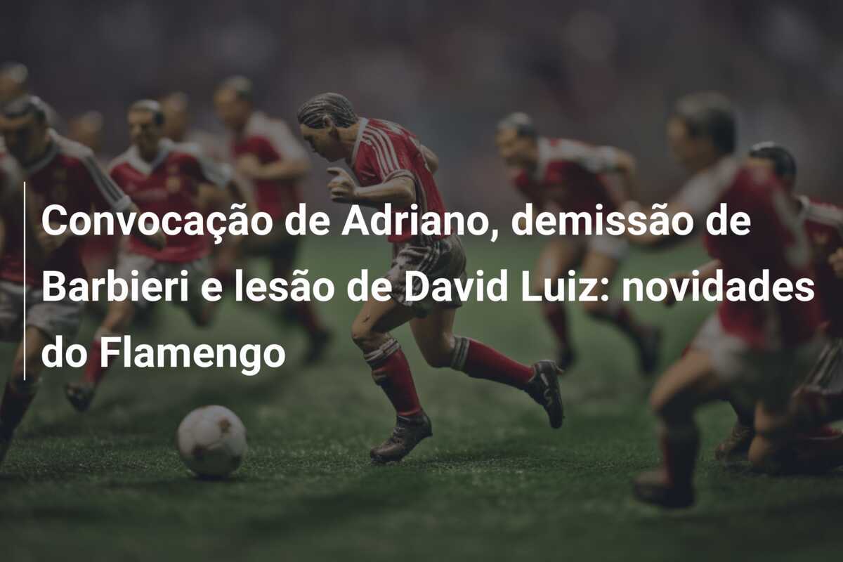 Convocação de Adriano, demissão de Barbieri e lesão de David Luiz: novidades do Flamengo