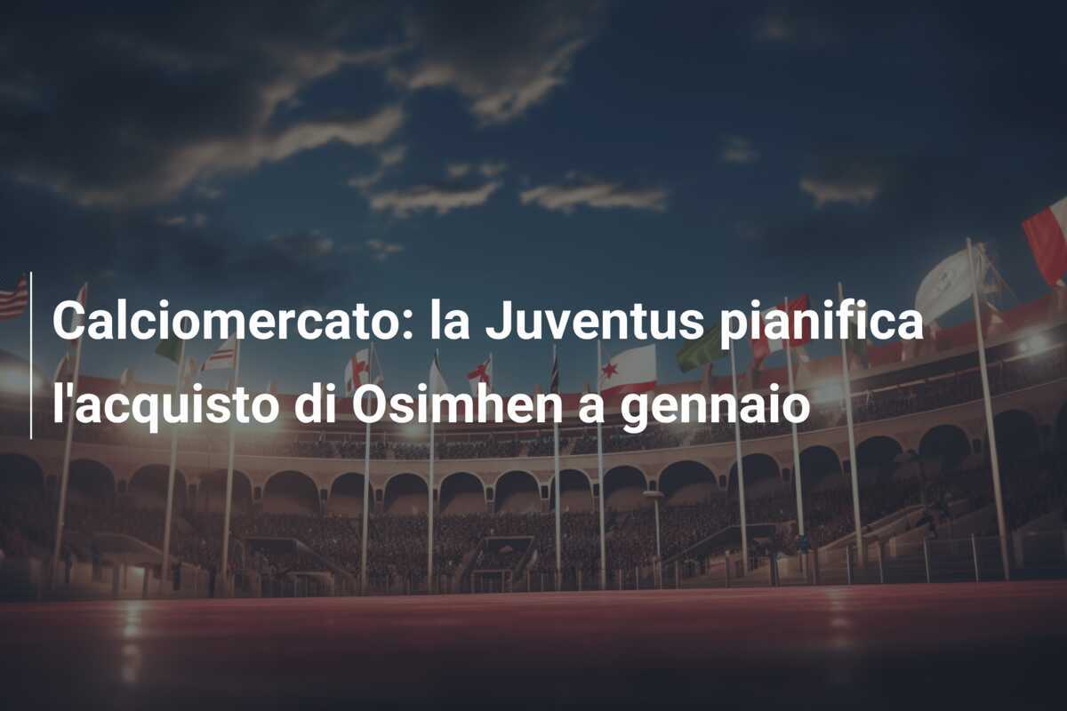 Calciomercato: la Juventus pianifica l'acquisto di Osimhen a gennaio