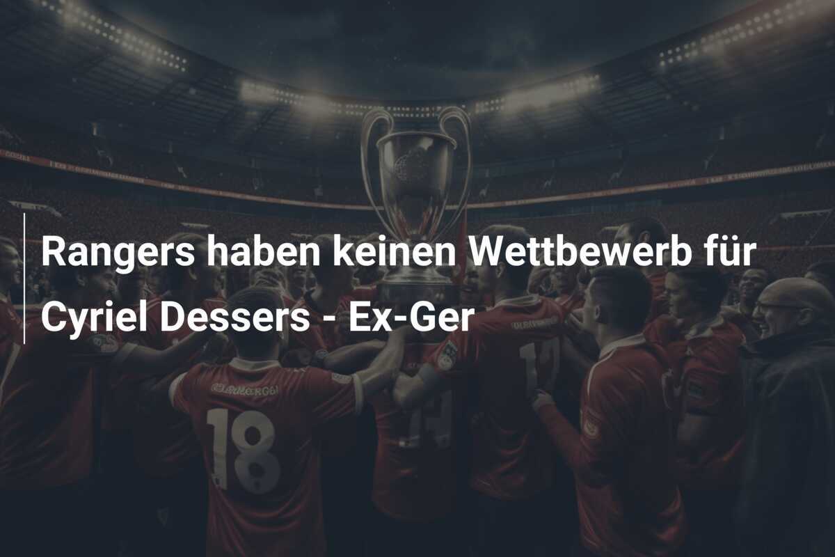 Rangers haben keinen Wettbewerb für Cyriel Dessers - Ex-Ger