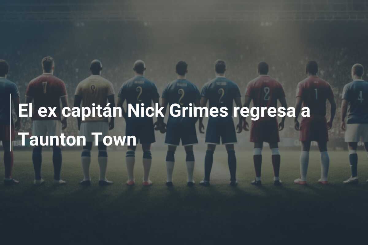 El ex capitán Nick Grimes regresa a Taunton Town
