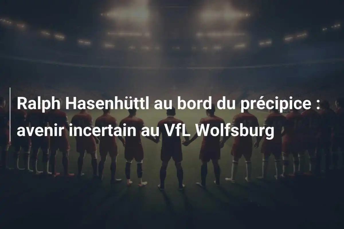 Ralph Hasenhüttl au bord du précipice : avenir incertain au VfL Wolfsburg