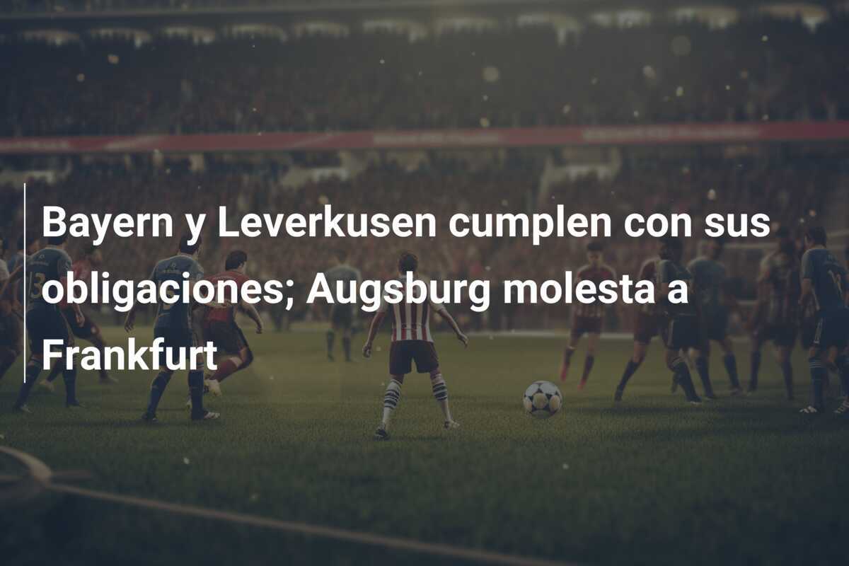 Bayern y Leverkusen cumplen con sus obligaciones; Augsburg molesta a Frankfurt