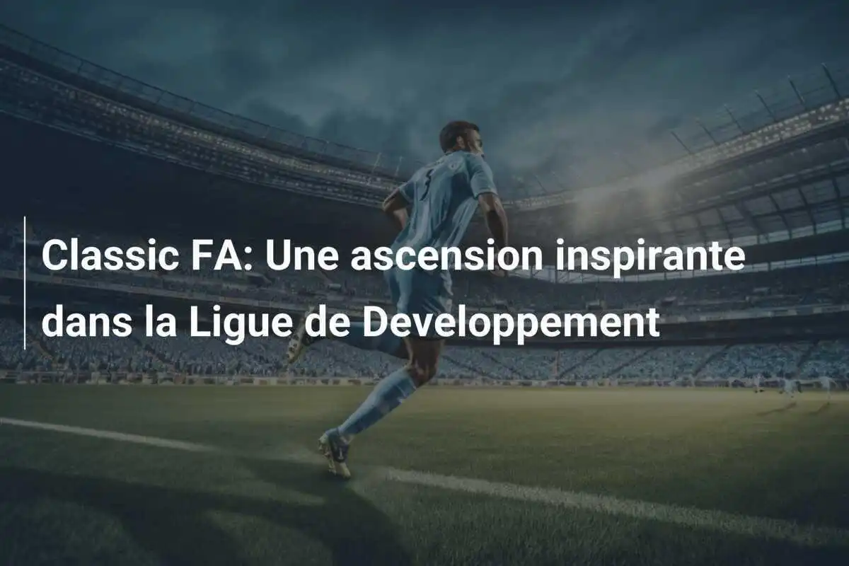 Classic FA: Une ascension inspirante dans la Ligue de Developpement