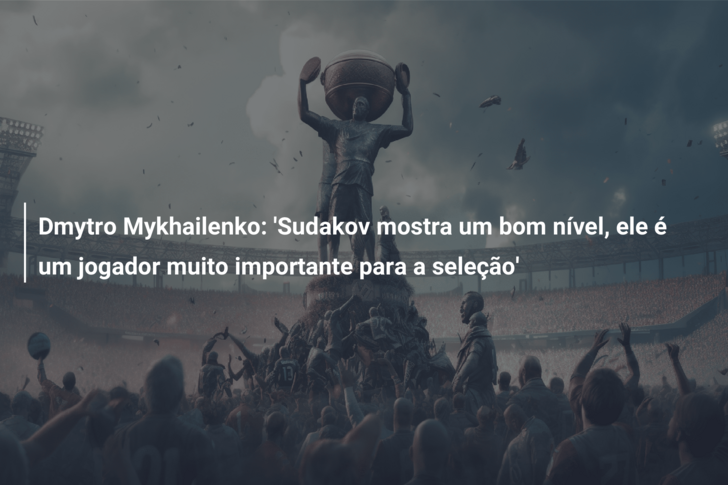 Dmytro Mykhailenko: ‘Sudakov mostra um bom nível, ele é um jogador muito importante para a seleção’