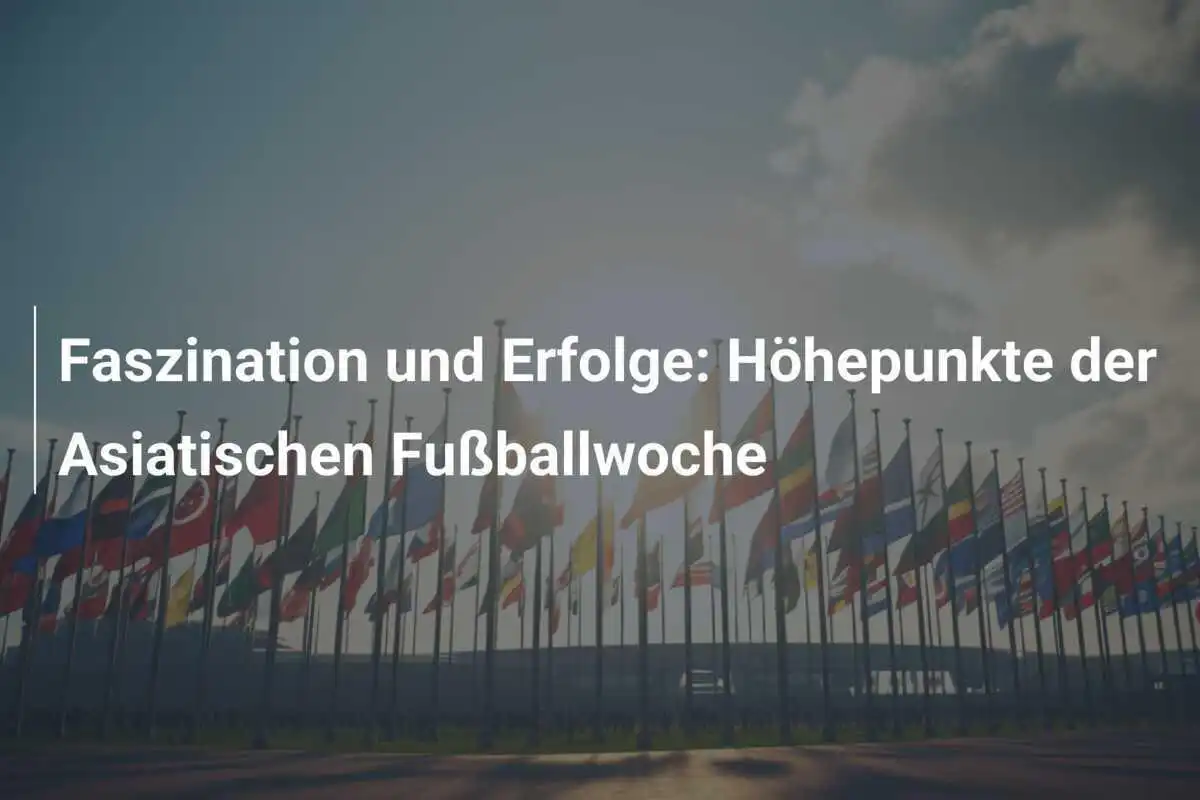 Faszination und Erfolge: Höhepunkte der Asiatischen Fußballwoche