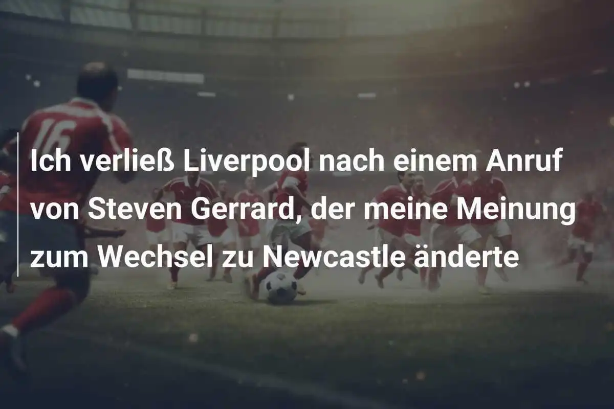 Ich verließ Liverpool nach einem Anruf von Steven Gerrard, der meine Meinung zum Wechsel zu Newcastle änderte