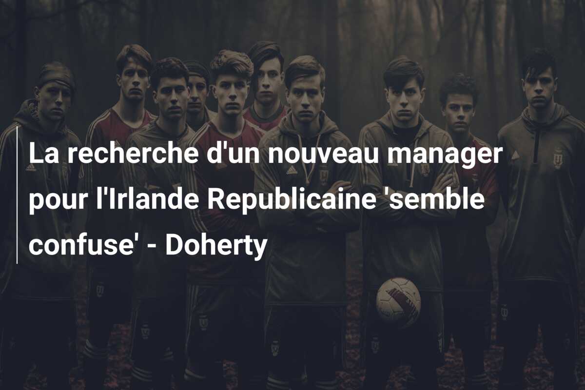 La recherche d’un nouveau manager pour l’Irlande Republicaine ‘semble confuse’ – Doherty
