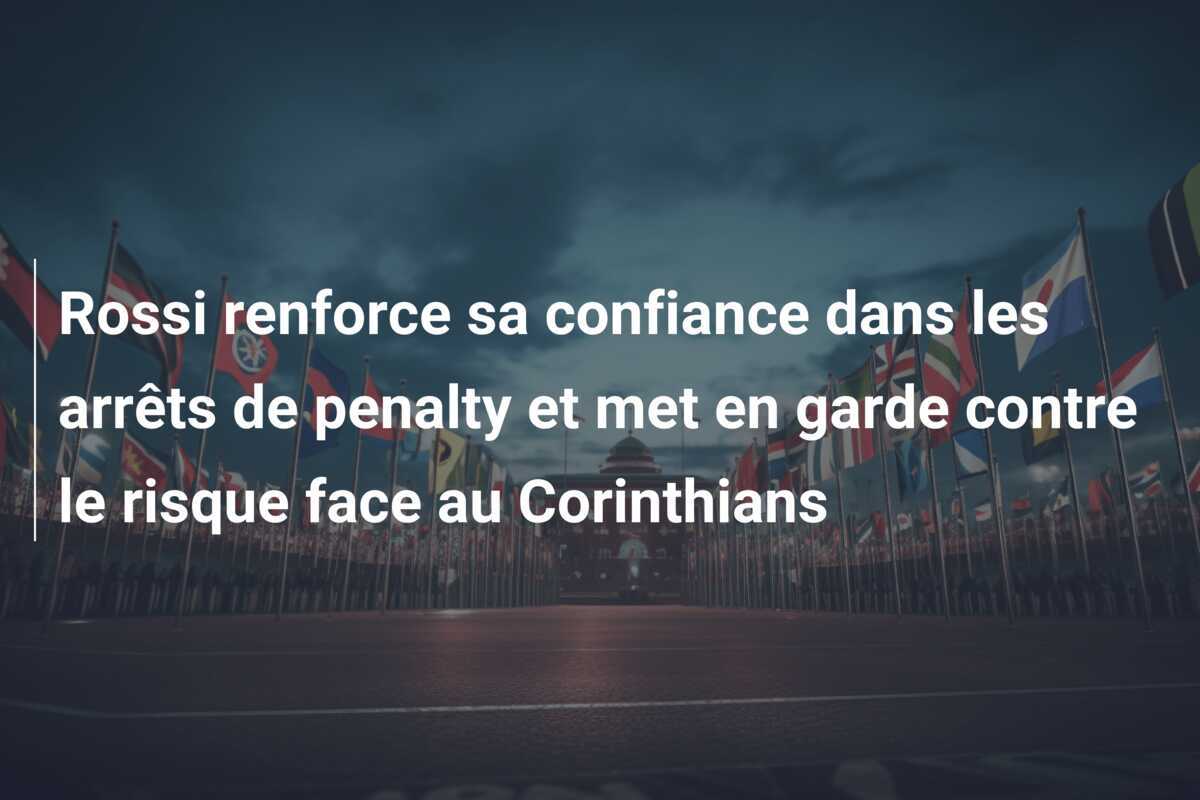 Rossi renforce sa confiance dans les arrêts de penalty et met en garde contre le risque face au Corinthians