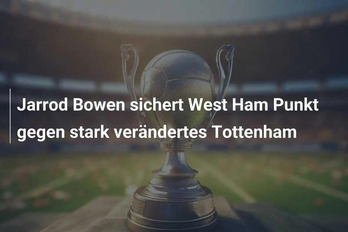 Jarrod Bowen sichert West Ham Punkt gegen stark verändertes Tottenham