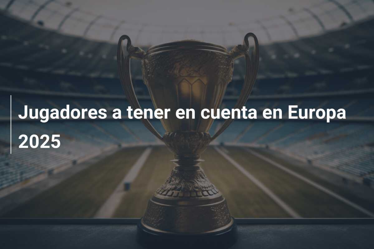 Jugadores a tener en cuenta en Europa 2025