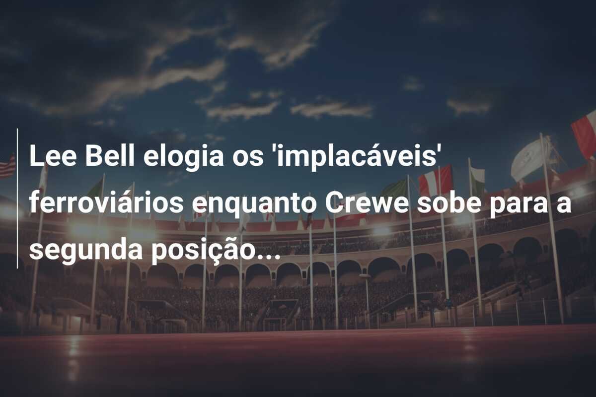 Lee Bell elogia os 'implacáveis' ferroviários enquanto Crewe sobe para a segunda posição...