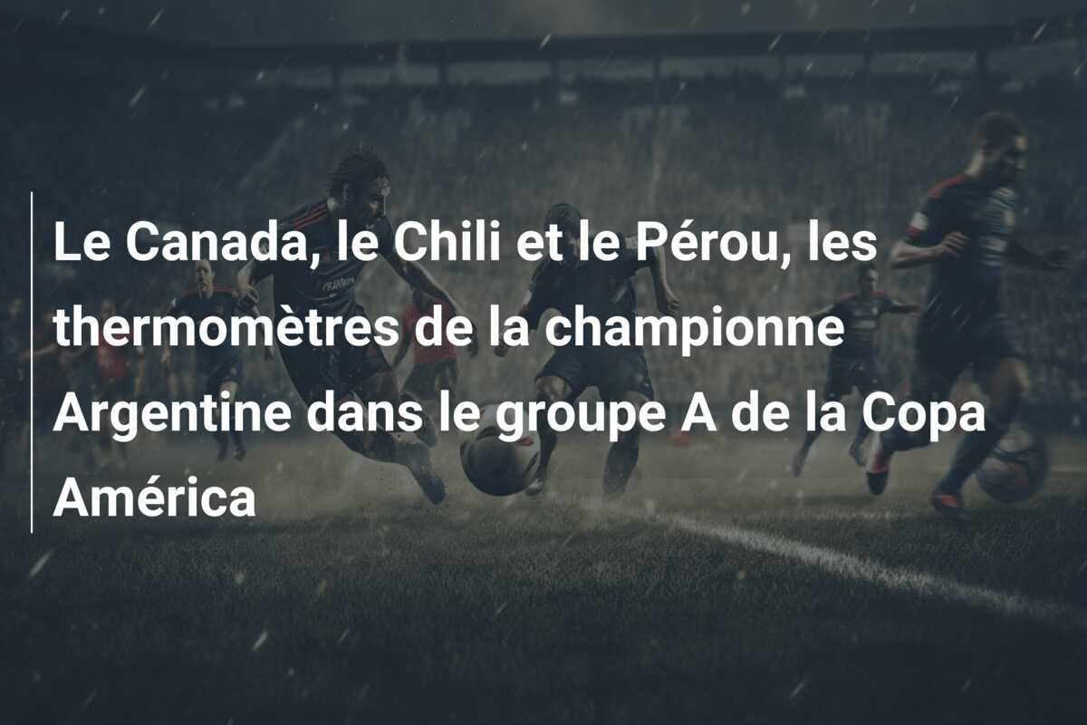 Le Canada, le Chili et le Pérou, les thermomètres de la championne Argentine dans le groupe A de la Copa América