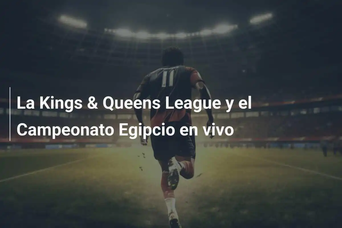 La Kings & Queens League y el Campeonato Egipcio en vivo