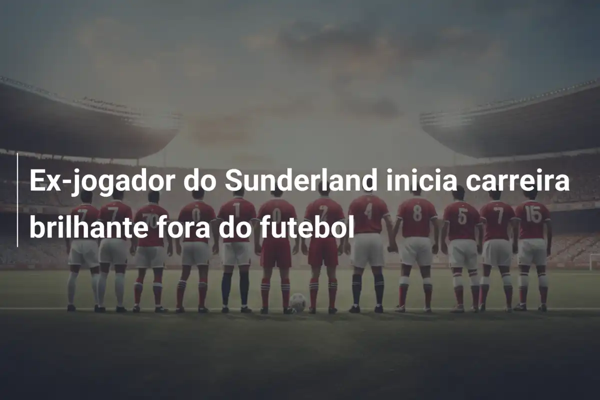 Ex-jogador do Sunderland inicia carreira brilhante fora do futebol