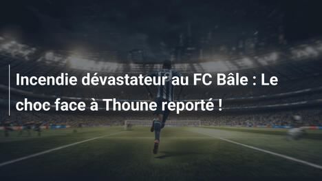 Incendie dévastateur au FC Bâle : Le choc face à Thoune reporté !